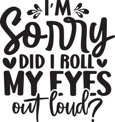 I'm Sorry Did I Roll My Eyes out Loud