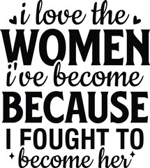 I Love The Women I've Become Because I Fought To Become Her 