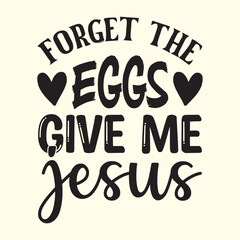 forget the eggs give me jesus t shirt Design, EPS File 