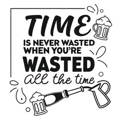 Adobe Illustrator Artwork, a picture of a beer mug with the words time is never never all the time, a poster that says time is never wasted when you ' re washing all the time