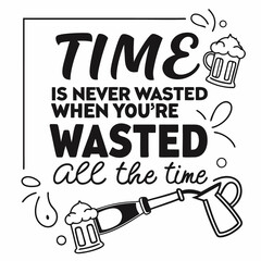 birthday design, a picture of a beer mug with the words time is never never all the time, a poster that says time is never wasted when you ' re washing all the time