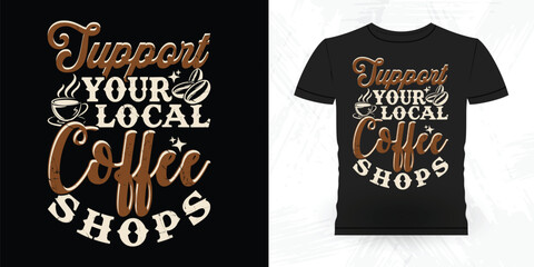 Support Your Local Coffee Shop Funny Coffee Artists Retro Vintage Coffee Barista T-shirt Design