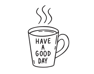 Coffee cup or tea cup. Have a Good day motivation text. Mug with hot drink doodle hand drawn icon. Outline drawing coffee mug line clipart symbol