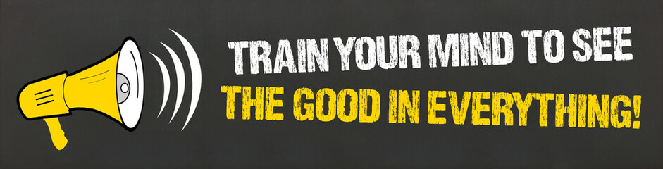 Train your mind to see the good in everything!