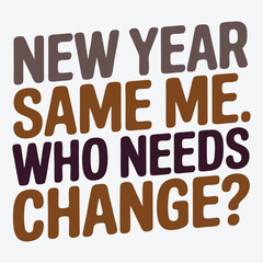 New Year Same Me. Who Needs Change? Funny Sarcastic New Year T Shirt Design