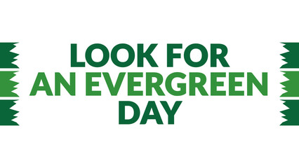 Look for an Evergreen Day text with side lines on a White background. Which is observed every year in December to celebrate Look for an Evergreen Day.
