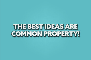 The best ideas are common property. A Illustration with white text isolated on light green background.
