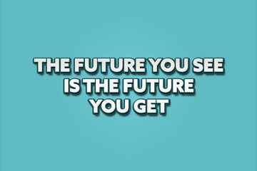 The future you see is the future you get.. A Illustration with white text isolated on light green background.