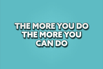 The more you do, the more you can do.. A Illustration with white text isolated on light green background.