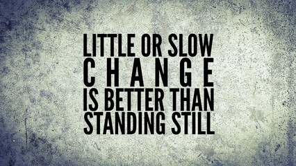 inspirational and motivational words or quotes Little or slow change is better than standing still