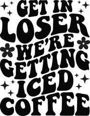 Get In Loser Were Getting Iced Coffee Retro SVG