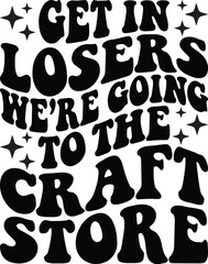 Get In Losers Were Going To The Craft Store Retro SVG