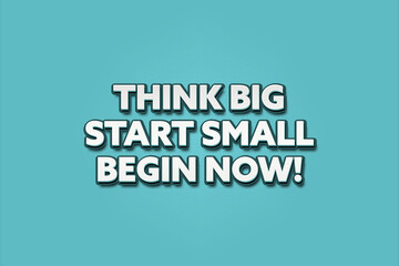 Think Big, Start Small, Begin Now. A Illustration with white text isolated on light green background.