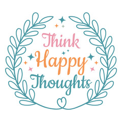 Think Happy Thoughts Quotes Design