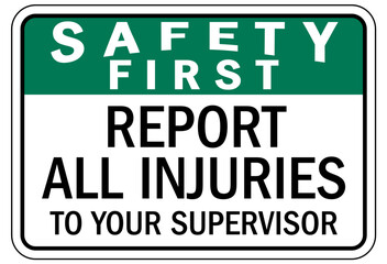 Report all accident sign report all injuries to your supervisor