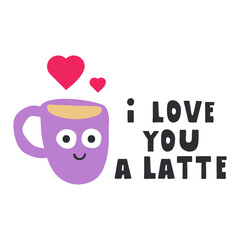 Cute coffee cup. Inscription - I love you a latte. Funny romantic phrase. Flat design. Illustration on white background.