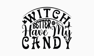 Witch Better Have My Candy - Halloween T-Shirt Design, Handmade Calligraphy Vector Illustration, Silhouette Cameo, Cricut, Eps, Files For Cutting.