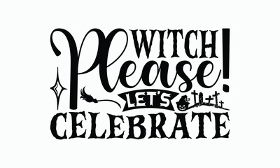 Witch Please! Let's Celebrate - Halloween T-Shirt Design, Illustration With Hand-Lettering And Decoration Elements, Posters, Cards, Isolated White Background.