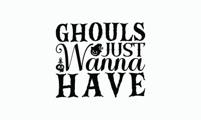 Ghouls Just Wanna Have - Halloween T-Shirt Design, Hand Drawn Lettering Phrase Isolated On White Background, Bags, Stationary As A Poster.