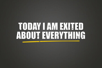 Today I am exited about everything. A blackboard with white text. Illustration with grunge text style.