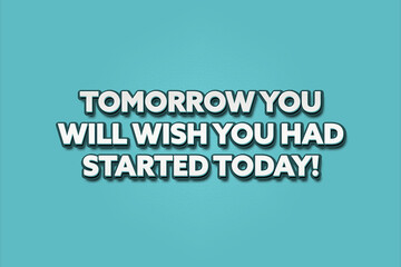 Tomorrow you will wish you had started today. A Illustration with white text isolated on light green background.