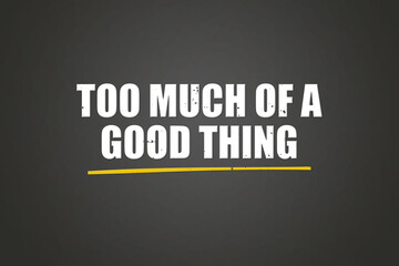 Too much of a good thing. A blackboard with white text. Illustration with grunge text style.