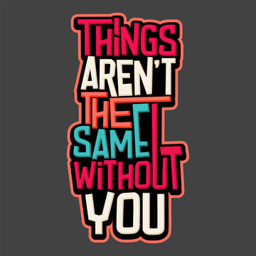 Things aren't the same without you typography art