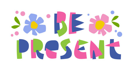 Be Present. Illustration with playful, bold letters in green, pink, and blue. Surrounded by whimsical flowers, leaves, and soft dots in pastel tones, the design creates a cheerful and inspiring vibes