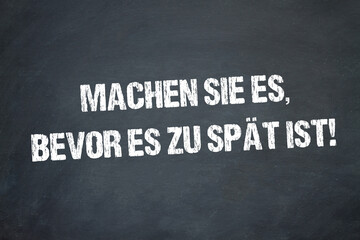 Machen Sie es, bevor es zu sp&auml;t ist!