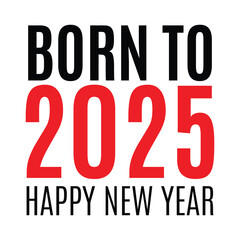  Born To 2025 Happy new year 2025 text typography vector  greeting  card others concept for 2025 new year celebration 