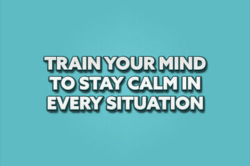 Train your mind to stay calm in every situation. A Illustration with white text isolated on light green background.