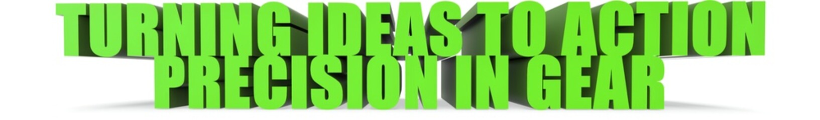 Turning Ideas to Action Precision in Gear, 3d text