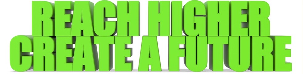 Reach Higher Create a Future, 3d text