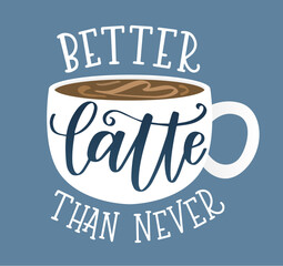 Better Latte Than Never coffee food pun, hand drawn lettering for print, sign, or card