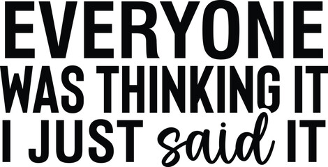 Everyone Was Thinking It I Just Said It