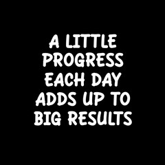a little progress each day adds up to big results