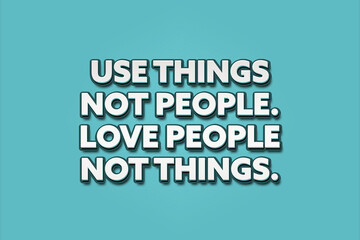 Use things, not people Love people, not things. A Illustration with white text isolated on light green background.