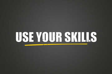 Use your Skills. A blackboard with white text. Illustration with grunge text style.