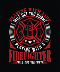 PLAYING WITH FIRE WILL GET YOU BURNT PLAYING WITH A FIREFIGHTER WILL GET YOU WET! TSHIRT DESIGN