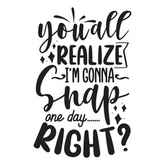 You'all Realize I'm Gonna Snap One Day Right Vector Design on White Background