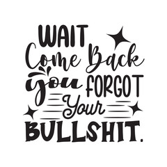 Wait Comee Back You Forgot Your Bullshit Vector Design on White Background