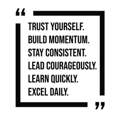 trust yourself, build momentum, stay consistent, lead courageously, learn quickly, excel daily, inspirational design quote, motivational quotes, typography illustration lettering quotes