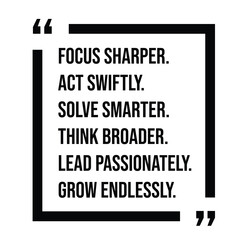 focus sharper, act swiftly, solve smarter, think broader, lead passionately, grow endlessly, inspirational design quote, motivational quotes, typography illustration lettering quotes