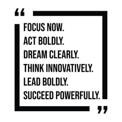 focus now, act boldly, dream clearly, think innovatively, lead boldly, succeed powerfully, inspirational design quote, motivational quotes, typography illustration lettering quotes