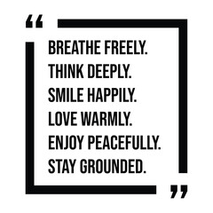 breathe freely, think deeply, smile happily, love warmly, enjoy peacefully, stay grounded, inspirational design quote, motivational quotes, typography illustration lettering quotes