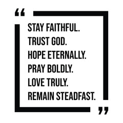 stay faithful, trust god, hope eternally, pray boldly, love truly, remain steadfast, inspirational design quote, motivational quotes, typography illustration lettering quotes