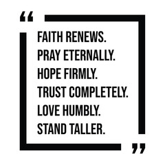 faith renews, pray eternally, hope firmly, trust completely, love humbly, stand taller, inspirational design quote, motivational quotes, typography illustration lettering quotes