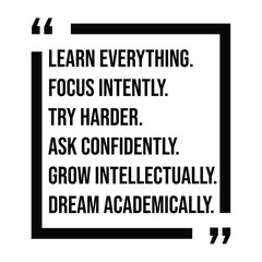 learn everything, focus intently, try harder, ask confidently, grow intellectually, dream academically, inspirational design quote, motivational quotes, typography illustration lettering quotes