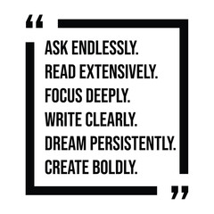 ask endlessly, read extensively, focus deeply, write clearly, dream persistently, create boldly, inspirational design quote, motivational quotes, typography illustration lettering quotes