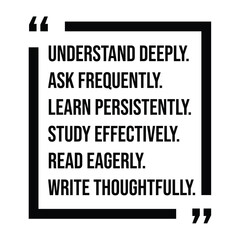 understand deeply, ask frequently, learn persistently, study effectively, read eagerly, write thoughtfully, inspirational design quote, motivational quotes, typography illustration lettering quotes